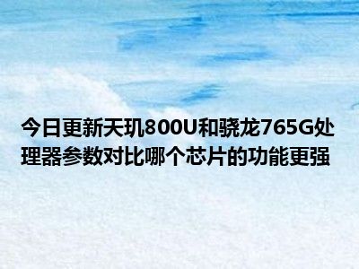 天玑800骁龙_手机天玑800和骁龙哪个好_天玑800处理器相当于骁龙多少